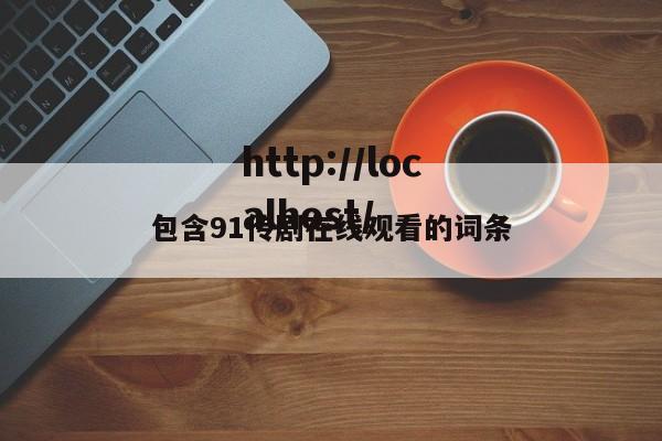 包含91传剧在线观看的词条